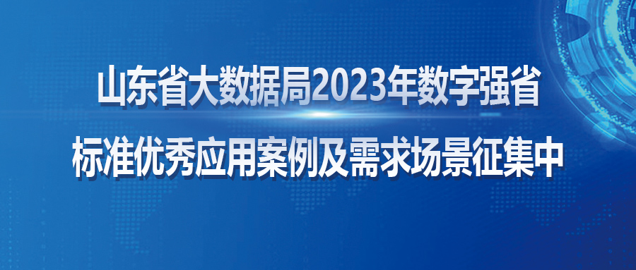 山东省大数据局2023年数字强省 标准优秀应用案例及需求场景征集中！